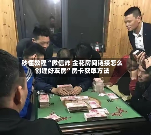 秒懂教程“微信炸 金花房间链接怎么创建好友房”房卡获取方法-第2张图片