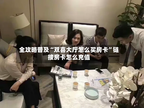 全攻略普及“双喜大厅怎么买房卡”链接房卡怎么充值-第2张图片