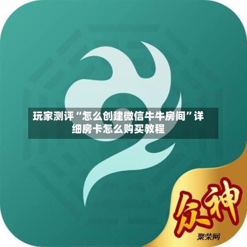 玩家测评“怎么创建微信牛牛房间”详细房卡怎么购买教程-第2张图片