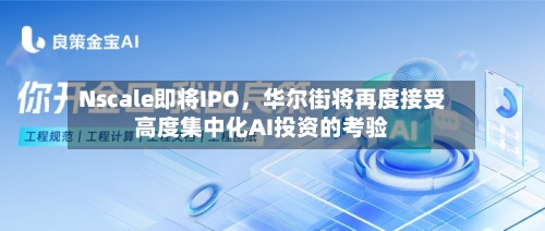 Nscale即将IPO，华尔街将再度接受高度集中化AI投资的考验-第2张图片