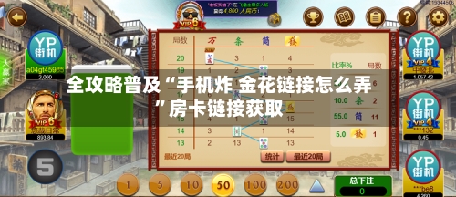全攻略普及“手机炸 金花链接怎么弄”房卡链接获取-第3张图片