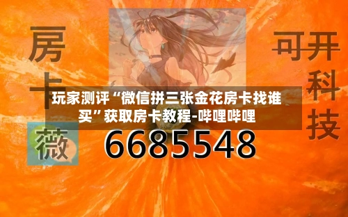 玩家测评“微信拼三张金花房卡找谁买”获取房卡教程-哔哩哔哩-第3张图片