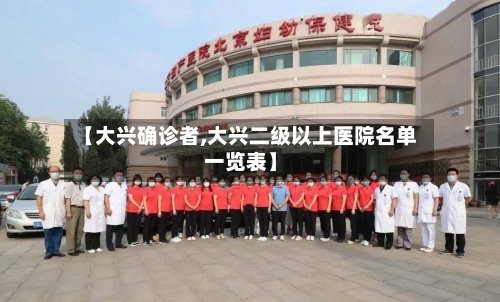 【大兴确诊者,大兴二级以上医院名单一览表】-第3张图片
