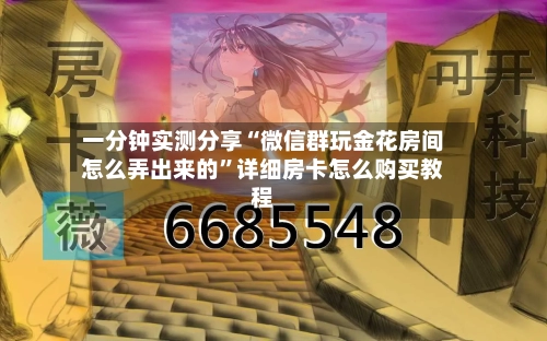 一分钟实测分享“微信群玩金花房间怎么弄出来的”详细房卡怎么购买教程-第2张图片
