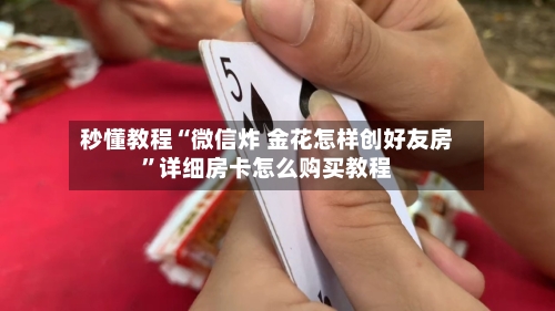 秒懂教程“微信炸 金花怎样创好友房	”详细房卡怎么购买教程-第3张图片