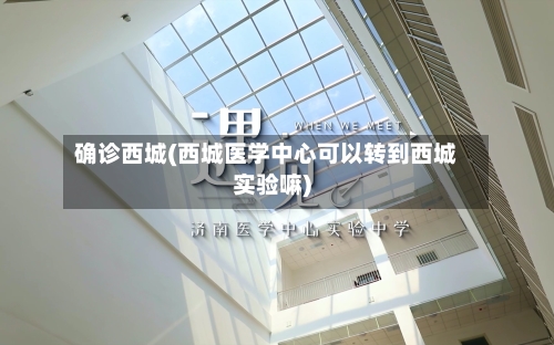 确诊西城(西城医学中心可以转到西城实验嘛)