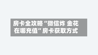 房卡全攻略“微信炸 金花在哪充值	”房卡获取方式-第2张图片