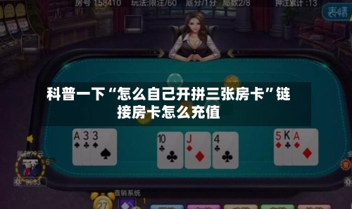 科普一下“怎么自己开拼三张房卡”链接房卡怎么充值-第2张图片