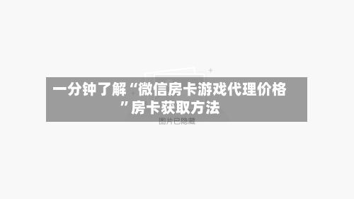 一分钟了解“微信房卡游戏代理价格”房卡获取方法-第2张图片