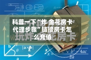 科普一下“炸 金花房卡代理步骤”链接房卡怎么充值-第2张图片