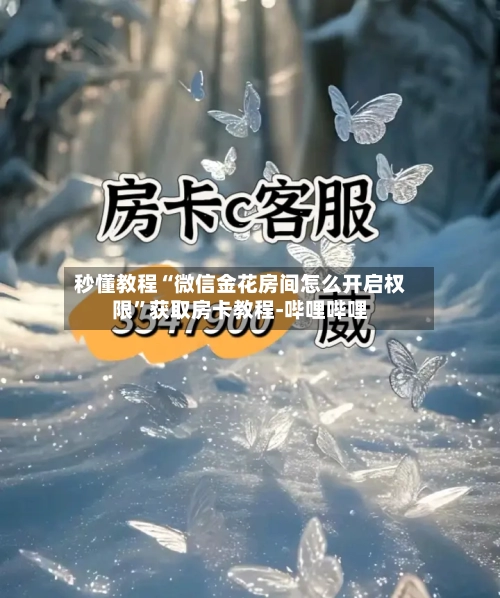 秒懂教程“微信金花房间怎么开启权限	”获取房卡教程-哔哩哔哩-第2张图片