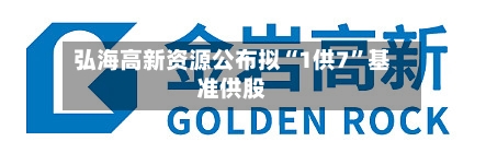 弘海高新资源公布拟“1供7	”基准供股-第1张图片