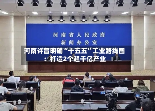 河南许昌明确“十五五	”工业路线图：打造2个超千亿产业-第3张图片