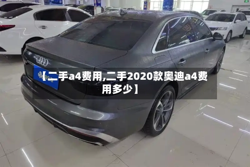 【二手a4费用,二手2020款奥迪a4费用多少】-第3张图片