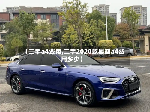 【二手a4费用,二手2020款奥迪a4费用多少】
