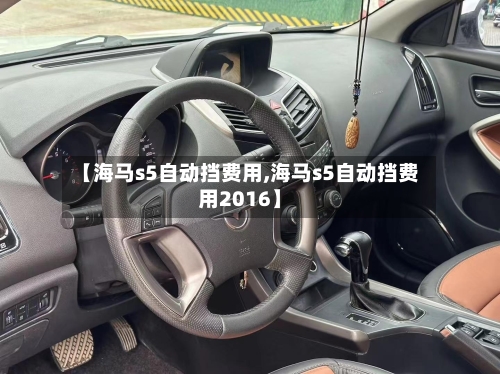 【海马s5自动挡费用,海马s5自动挡费用2016】