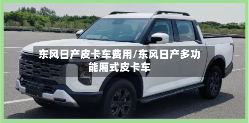 东风日产皮卡车费用/东风日产多功能厢式皮卡车