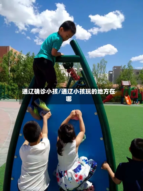 通辽确诊小孩/通辽小孩玩的地方在哪
