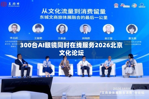 300台AI眼镜同时在线服务2026北京文化论坛-第3张图片