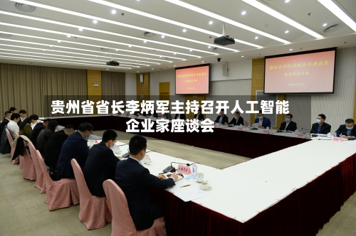 贵州省省长李炳军主持召开人工智能企业家座谈会