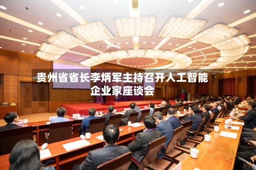 贵州省省长李炳军主持召开人工智能企业家座谈会-第3张图片