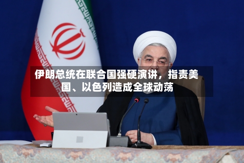 伊朗总统在联合国强硬演讲，指责美国、以色列造成全球动荡-第3张图片