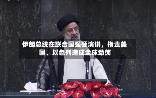 伊朗总统在联合国强硬演讲	，指责美国、以色列造成全球动荡-第1张图片