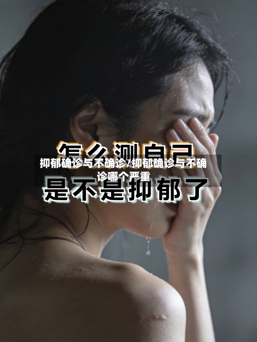 抑郁确诊与不确诊/抑郁确诊与不确诊哪个严重