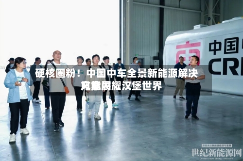 硬核圈粉!中国中车全景新能源解决方案闪耀汉堡世界
风能展