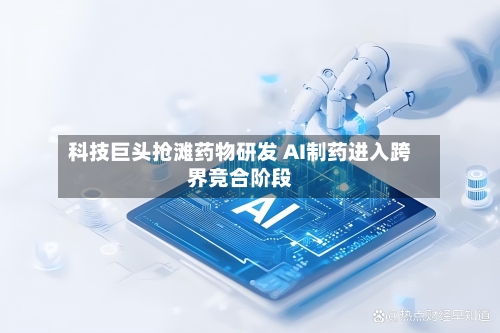 科技巨头抢滩药物研发 AI制药进入跨界竞合阶段-第3张图片