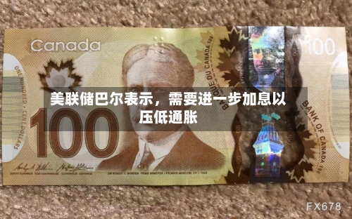 美联储巴尔表示，需要进一步加息以压低通胀