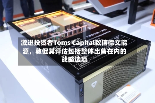 激进投资者Toms Capital致信德文能源，敦促其评估包括整体出售在内的战略选项