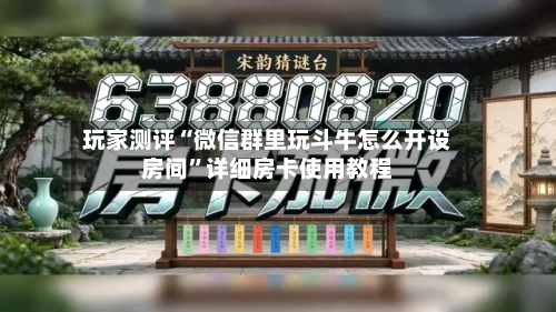 玩家测评“微信群里玩斗牛怎么开设房间”详细房卡使用教程-第2张图片