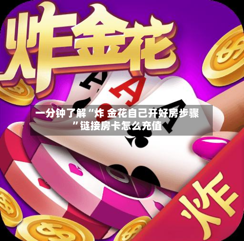 一分钟了解“炸 金花自己开好房步骤”链接房卡怎么充值-第2张图片