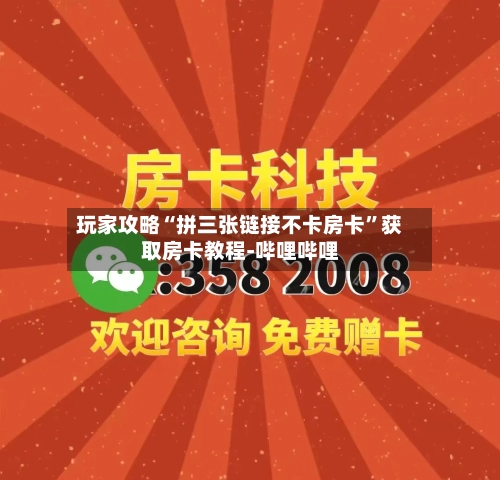 玩家攻略“拼三张链接不卡房卡”获取房卡教程-哔哩哔哩-第2张图片