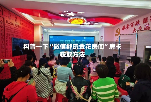 科普一下“微信群玩金花房间	”房卡获取方法-第3张图片