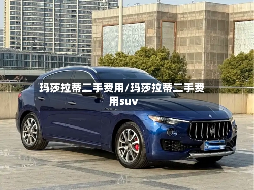 玛莎拉蒂二手费用/玛莎拉蒂二手费用suv-第2张图片