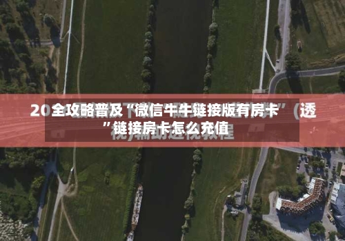 全攻略普及“微信牛牛链接版有房卡”链接房卡怎么充值-第2张图片