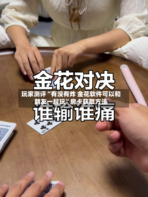玩家测评“有没有炸 金花软件可以和朋友一起玩”房卡获取方法