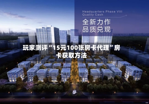 玩家测评“15元100张房卡代理”房卡获取方法-第2张图片