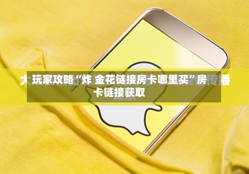 玩家攻略“炸 金花链接房卡哪里买”房卡链接获取-第2张图片