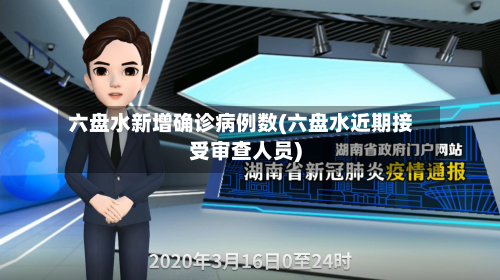 六盘水新增确诊病例数(六盘水近期接受审查人员)