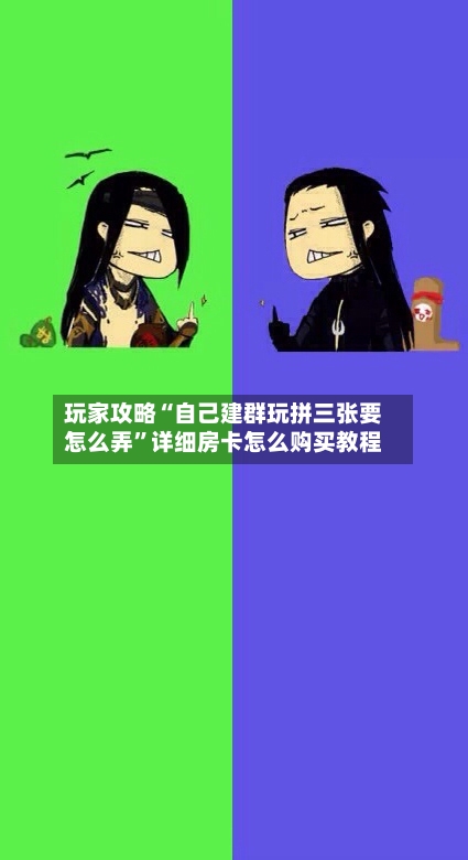 玩家攻略“自己建群玩拼三张要怎么弄”详细房卡怎么购买教程-第2张图片
