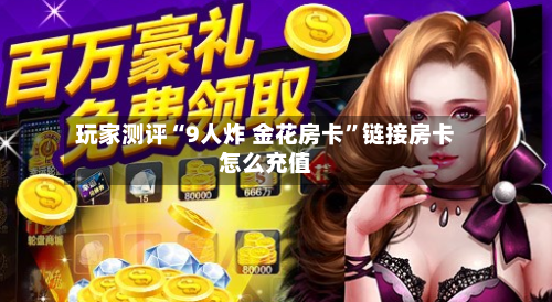 玩家测评“9人炸 金花房卡”链接房卡怎么充值