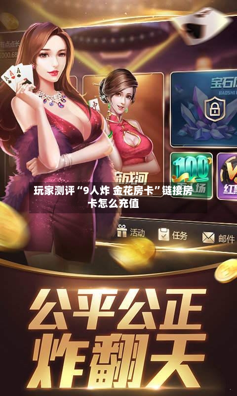 玩家测评“9人炸 金花房卡	”链接房卡怎么充值-第3张图片