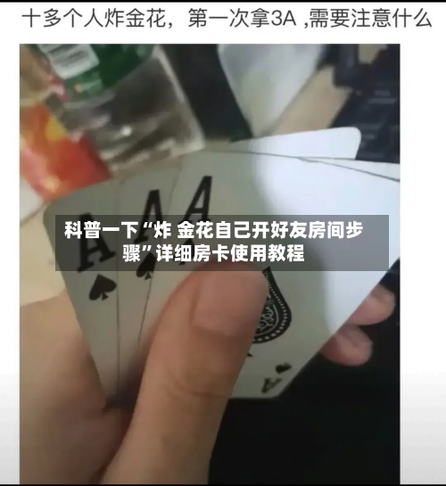 科普一下“炸 金花自己开好友房间步骤”详细房卡使用教程