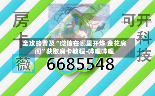 全攻略普及“微信在哪里开炸 金花房间”获取房卡教程-哔哩哔哩
