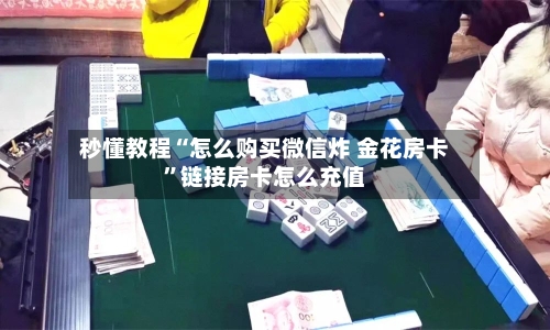 秒懂教程“怎么购买微信炸 金花房卡”链接房卡怎么充值-第2张图片