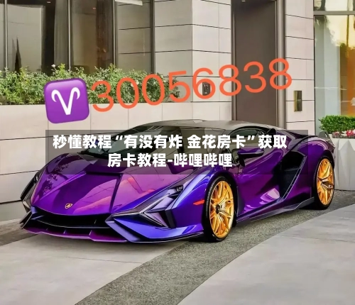 秒懂教程“有没有炸 金花房卡”获取房卡教程-哔哩哔哩-第2张图片