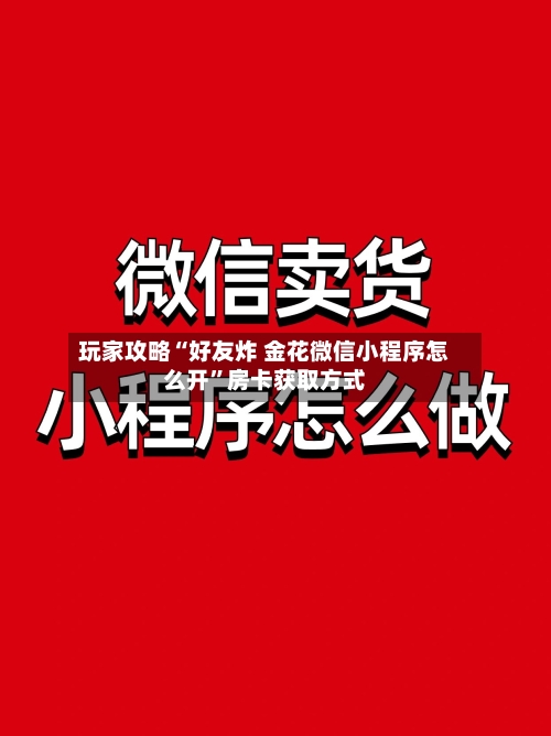 玩家攻略“好友炸 金花微信小程序怎么开”房卡获取方式